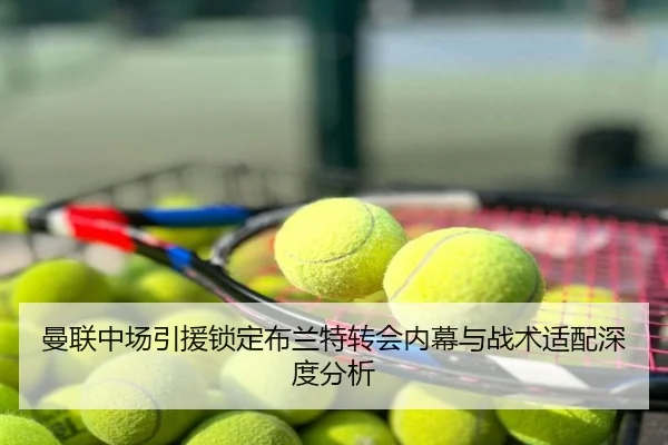 曼联中场引援锁定布兰特转会内幕与战术适配深度分析