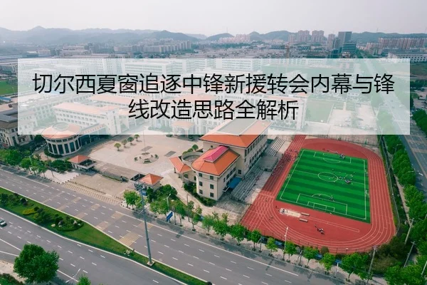 切尔西夏窗追逐中锋新援转会内幕与锋线改造思路全解析